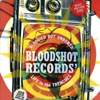 Bloodied But Unbowed: Bloodshot Records’ Life in the Trenches DVD